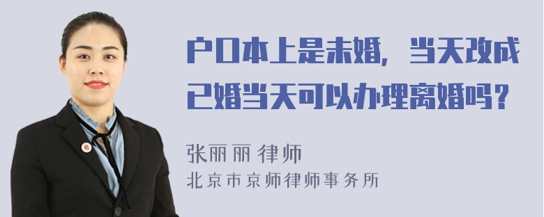 户口本上是未婚，当天改成已婚当天可以办理离婚吗？