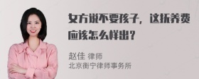 女方说不要孩子，这抚养费应该怎么样出？