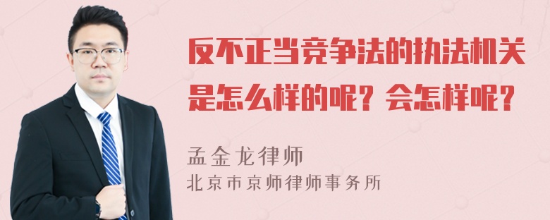 反不正当竞争法的执法机关是怎么样的呢？会怎样呢？