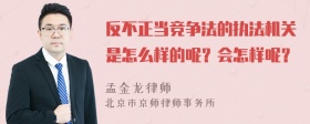 反不正当竞争法的执法机关是怎么样的呢？会怎样呢？