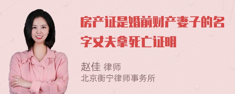 房产证是婚前财产妻子的名字丈夫拿死亡证明