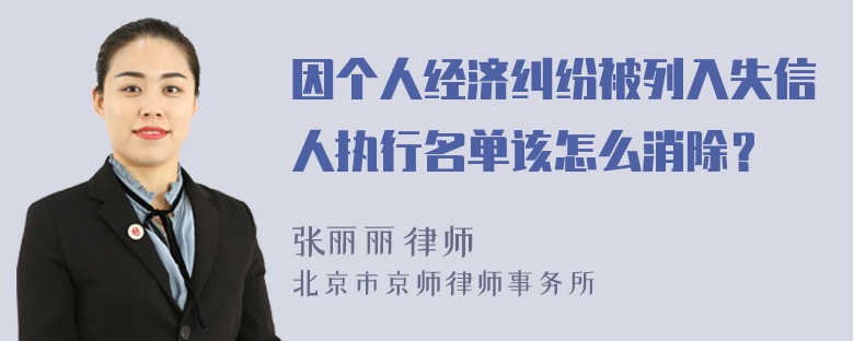 因个人经济纠纷被列入失信人执行名单该怎么消除？