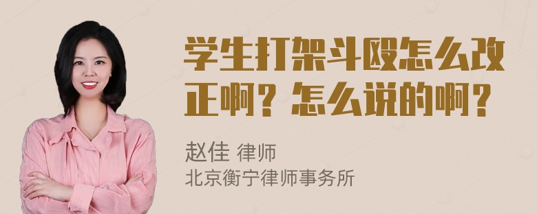 学生打架斗殴怎么改正啊？怎么说的啊？