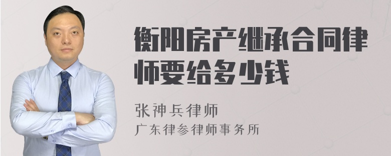 衡阳房产继承合同律师要给多少钱