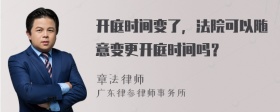 开庭时间变了，法院可以随意变更开庭时间吗？