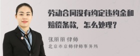 劳动合同没有约定违约金和赔偿条款，怎么处理？