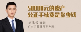 50000元的遗产公正手续费是多少钱