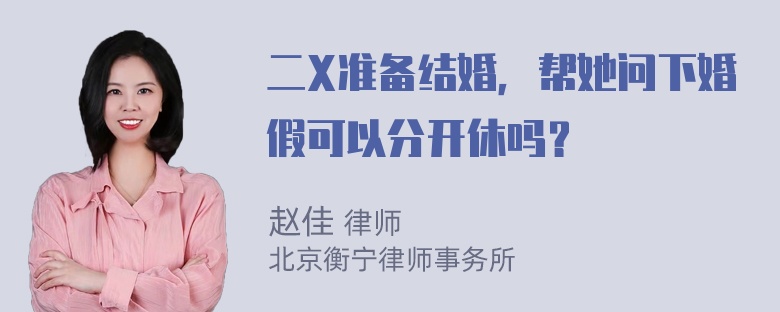 二X准备结婚，帮她问下婚假可以分开休吗？