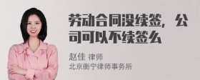 劳动合同没续签，公司可以不续签么