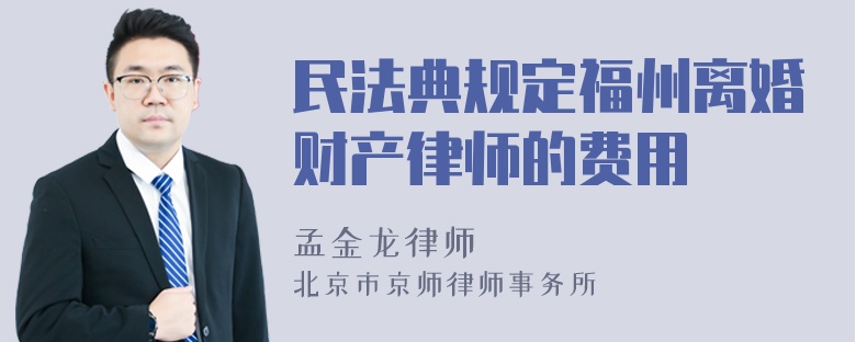 民法典规定福州离婚财产律师的费用