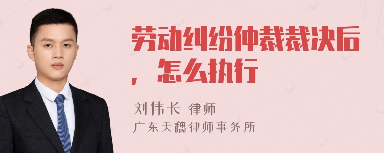 劳动纠纷仲裁裁决后，怎么执行