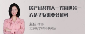 房产证共有人一方离世另一方是子女需要公证吗