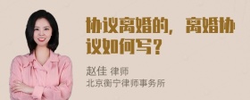 协议离婚的，离婚协议如何写？