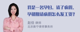 我是一名孕妇。请了病假。孕初期请病假怎么发工资？