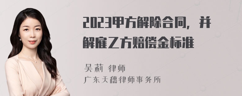 2023甲方解除合同，并解雇乙方赔偿金标准