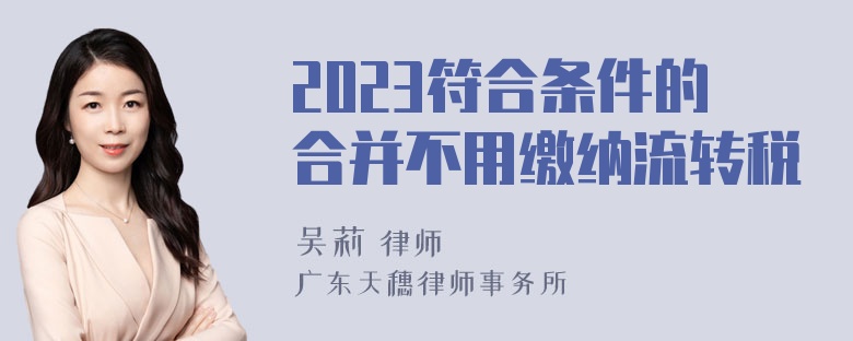 2023符合条件的合并不用缴纳流转税