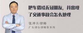 把车借给无证朋友，并出现了交通事故会怎么处理