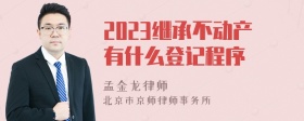 2023继承不动产有什么登记程序