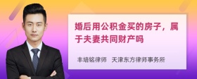 婚后用公积金买的房子，属于夫妻共同财产吗