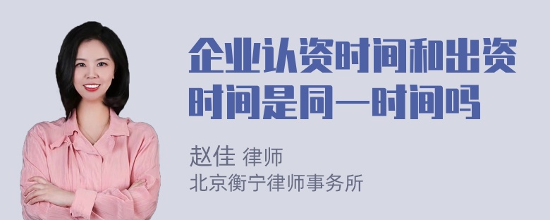 企业认资时间和出资时间是同一时间吗