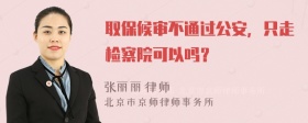 取保候审不通过公安，只走检察院可以吗？