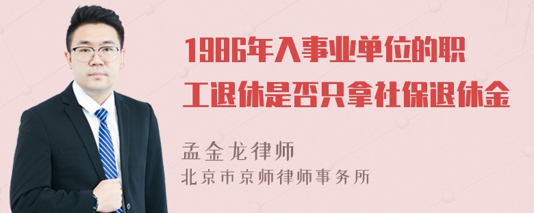 1986年入事业单位的职工退休是否只拿社保退休金