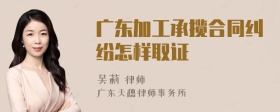 广东加工承揽合同纠纷怎样取证