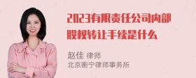 2023有限责任公司内部股权转让手续是什么