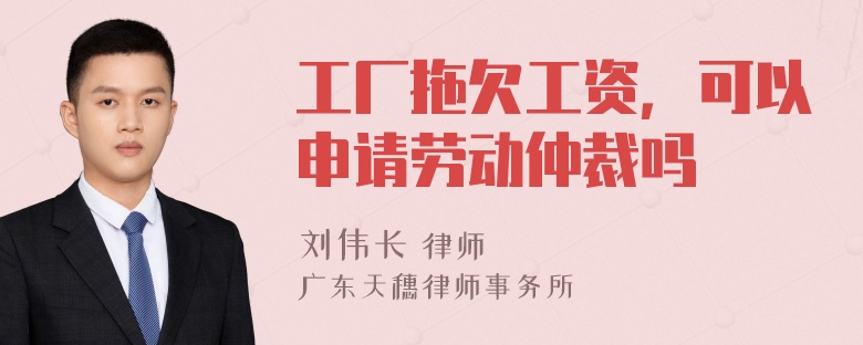 工厂拖欠工资，可以申请劳动仲裁吗