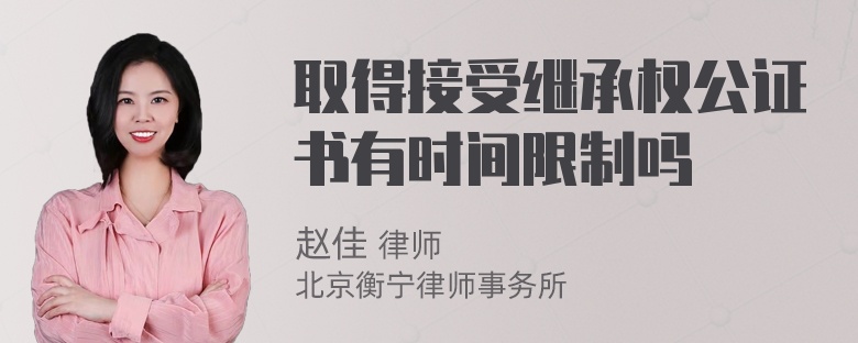 取得接受继承权公证书有时间限制吗