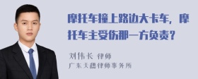 摩托车撞上路边大卡车，摩托车主受伤那一方负责？