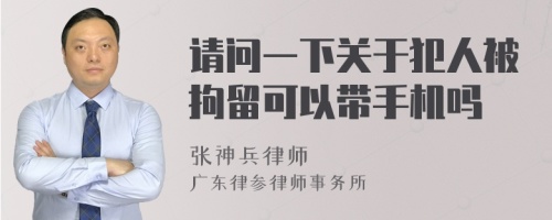 请问一下关于犯人被拘留可以带手机吗