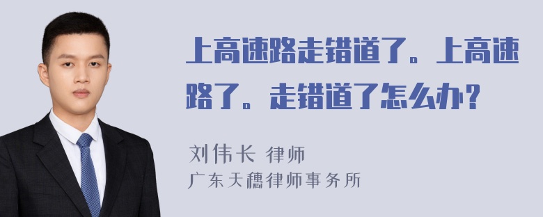 上高速路走错道了。上高速路了。走错道了怎么办？