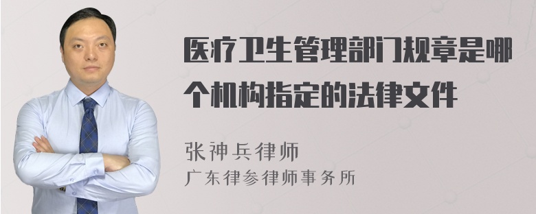 医疗卫生管理部门规章是哪个机构指定的法律文件