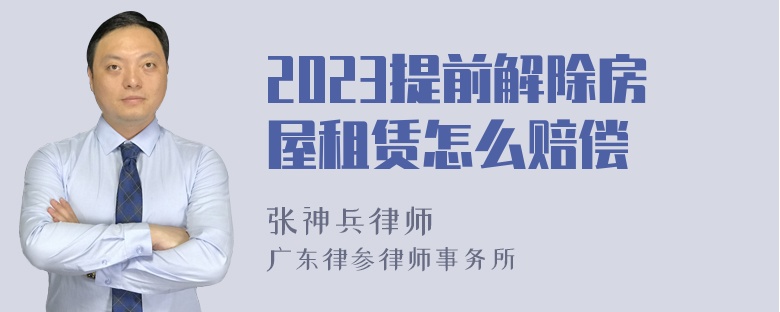 2023提前解除房屋租赁怎么赔偿