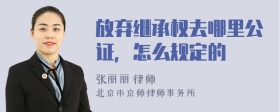 放弃继承权去哪里公证，怎么规定的