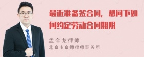 最近准备签合同，想问下如何约定劳动合同期限