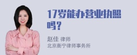 17岁能办营业执照吗？