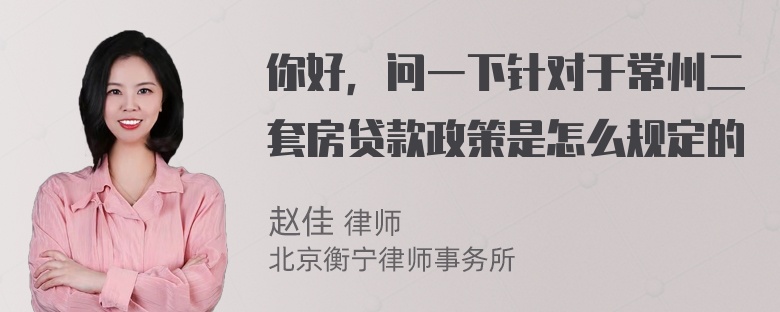 你好，问一下针对于常州二套房贷款政策是怎么规定的