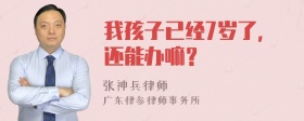 我孩子已经7岁了，还能办嘛？