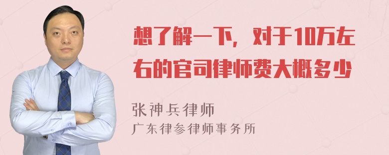 想了解一下，对于10万左右的官司律师费大概多少