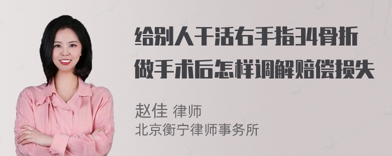 给别人干活右手指34骨折做手术后怎样调解赔偿损失