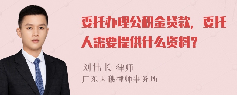 委托办理公积金贷款，委托人需要提供什么资料？