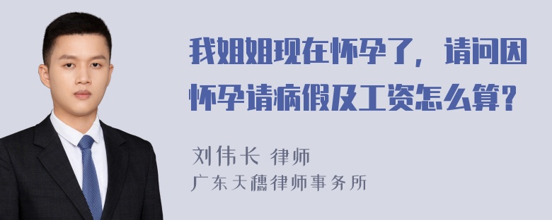 我姐姐现在怀孕了，请问因怀孕请病假及工资怎么算？