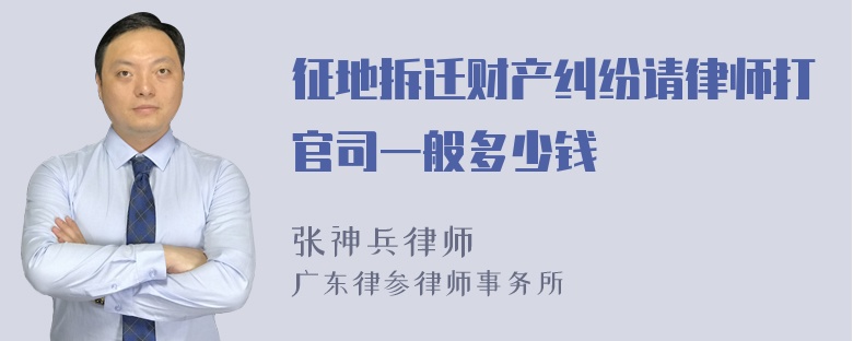 征地拆迁财产纠纷请律师打官司一般多少钱