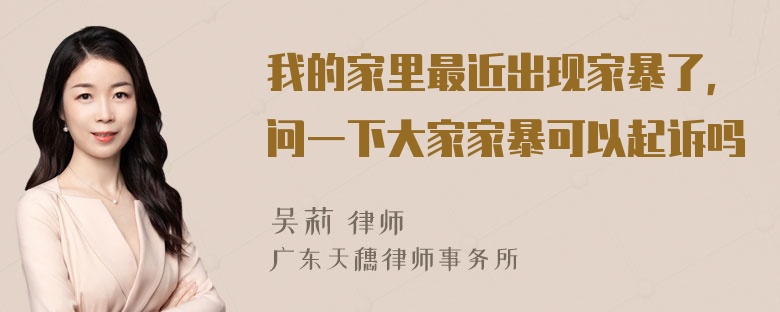 我的家里最近出现家暴了，问一下大家家暴可以起诉吗