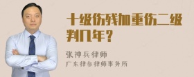 十级伤残加重伤二级判几年？