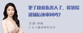 犯了故意伤害人了，检察院逮捕后还审问吗？