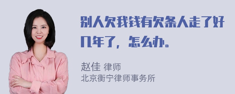 别人欠我钱有欠条人走了好几年了，怎么办。