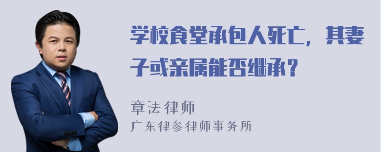 学校食堂承包人死亡，其妻子或亲属能否继承？